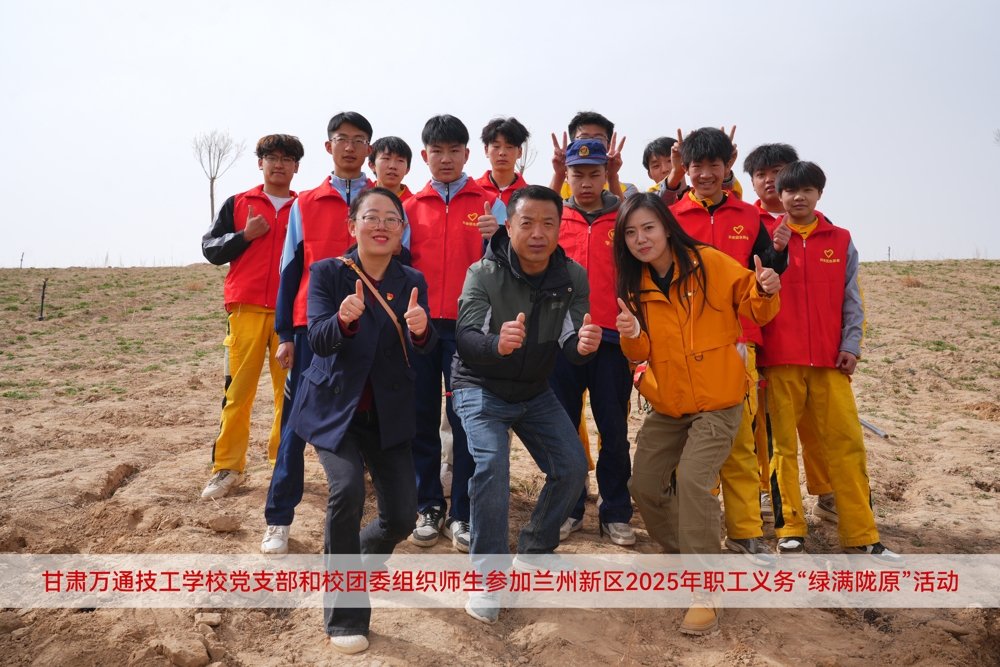 甘肃万通技工学校党支部和校团委组织师生参加兰州新区2025年职工义务“绿满陇原”活动
